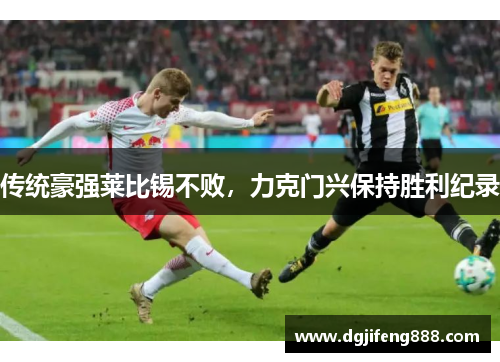 传统豪强莱比锡不败，力克门兴保持胜利纪录
