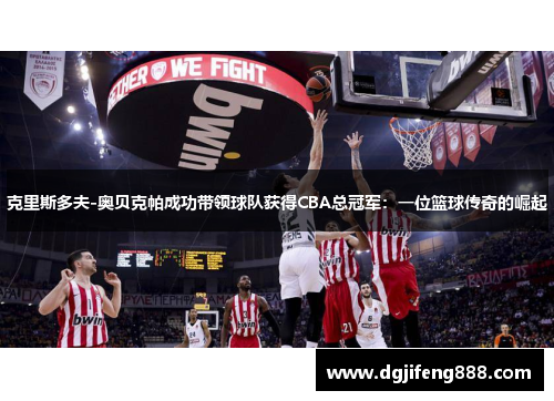 克里斯多夫-奥贝克帕成功带领球队获得CBA总冠军：一位篮球传奇的崛起