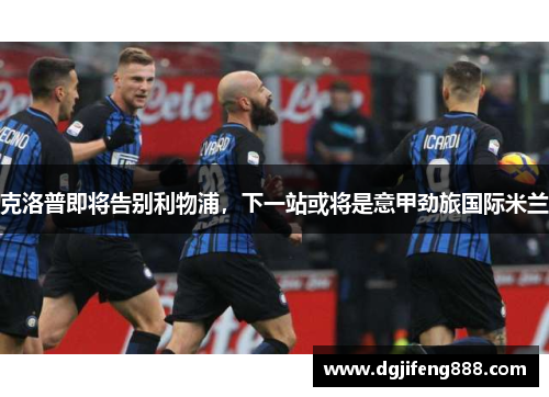 克洛普即将告别利物浦，下一站或将是意甲劲旅国际米兰