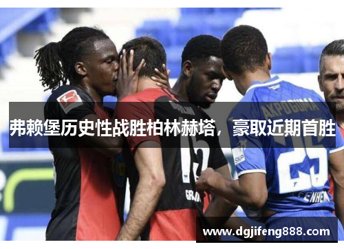 弗赖堡历史性战胜柏林赫塔，豪取近期首胜
