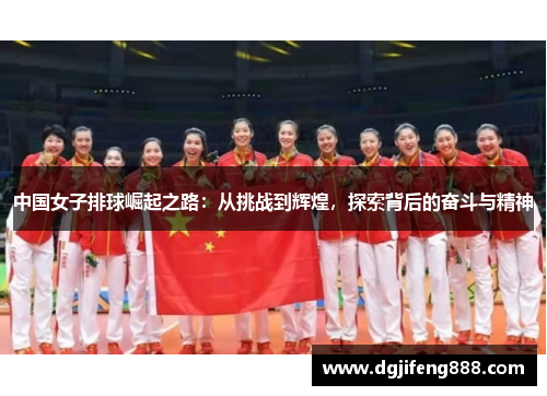 中国女子排球崛起之路：从挑战到辉煌，探索背后的奋斗与精神