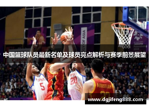 中国篮球队员最新名单及球员亮点解析与赛季前景展望
