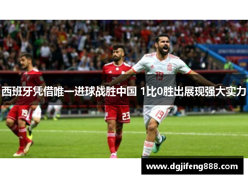 西班牙凭借唯一进球战胜中国 1比0胜出展现强大实力